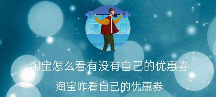 淘宝怎么看有没有自己的优惠券 淘宝咋看自己的优惠券？